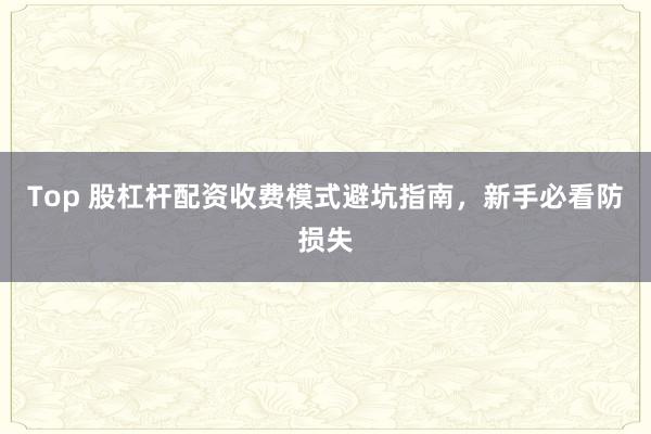 Top 股杠杆配资收费模式避坑指南，新手必看防损失