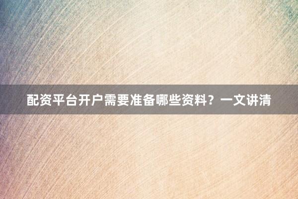 配资平台开户需要准备哪些资料？一文讲清
