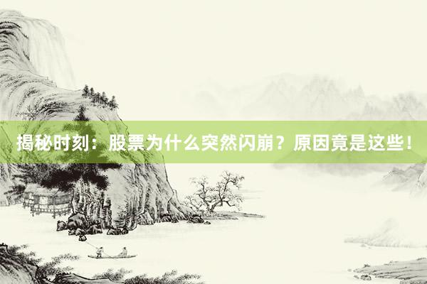 揭秘时刻：股票为什么突然闪崩？原因竟是这些！