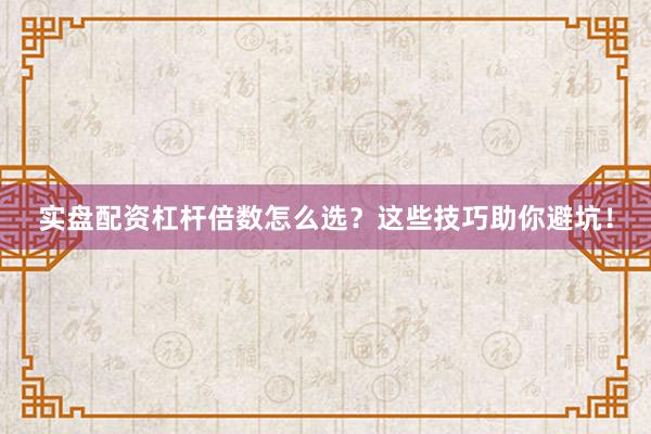 实盘配资杠杆倍数怎么选？这些技巧助你避坑！