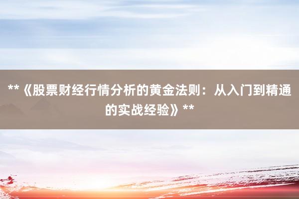 **《股票财经行情分析的黄金法则：从入门到精通的实战经验》**