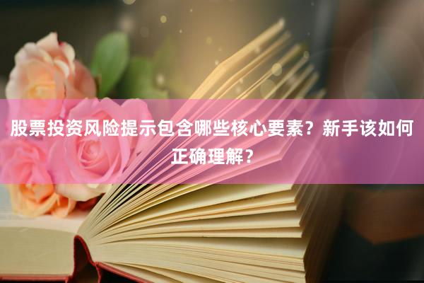 股票投资风险提示包含哪些核心要素？新手该如何正确理解？