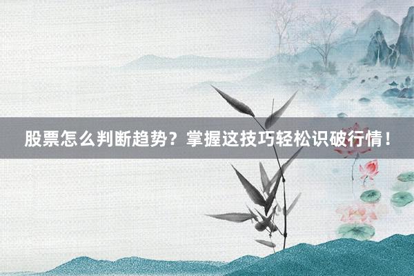 股票怎么判断趋势？掌握这技巧轻松识破行情！