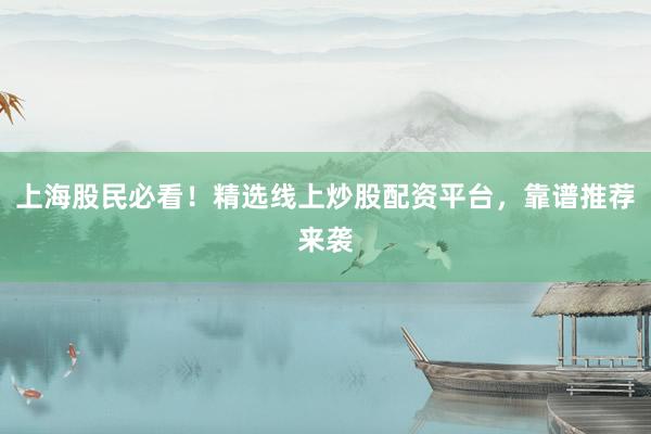 上海股民必看！精选线上炒股配资平台，靠谱推荐来袭